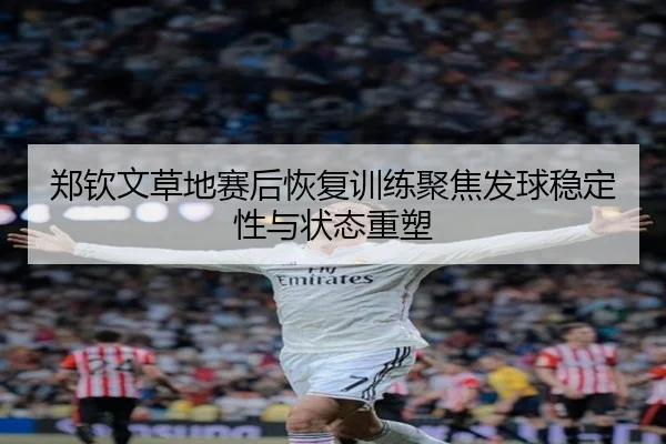 郑钦文草地赛后恢复训练聚焦发球稳定性与状态重塑 | BAJIESPORTS
