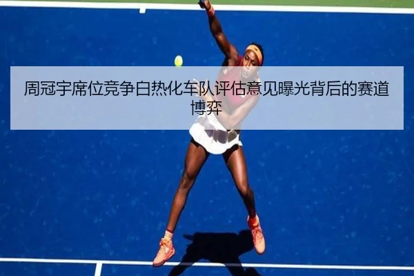 周冠宇席位竞争白热化车队评估意见曝光背后的赛道博弈 | BAJIESPORTS