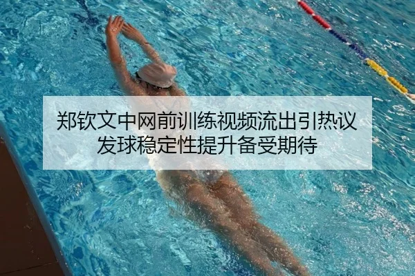 郑钦文中网前训练视频流出引热议 发球稳定性提升备受期待 | BAJIESPORTS