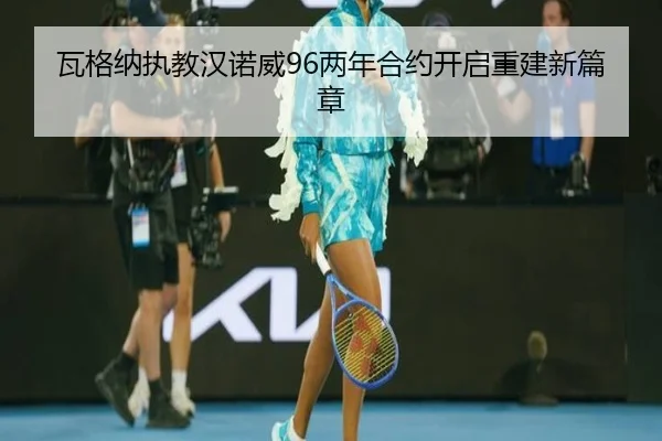 瓦格纳执教汉诺威96两年合约开启重建新篇章 - BAJIESPORTS
