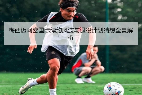 梅西迈阿密国际续约风波与退役计划猜想全景解析 | BAJIESPORTS